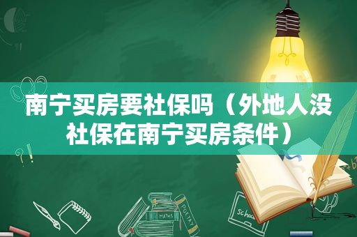 南宁买房要社保吗（外地人没社保在南宁买房条件）