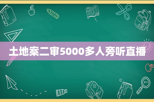 土地案二审5000多人旁听直播