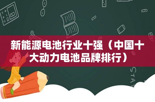 新能源电池行业十强（中国十大动力电池品牌排行）