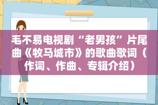 毛不易电视剧“老男孩”片尾曲《牧马城市》的歌曲歌词（作词、作曲、专辑介绍）