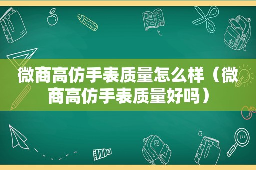 微商 *** 手表质量怎么样（微商 *** 手表质量好吗）