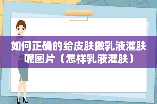 如何正确的给皮肤做乳液灌肤呢图片（怎样乳液灌肤）