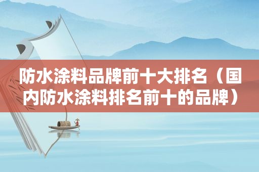 防水涂料品牌前十大排名（国内防水涂料排名前十的品牌）