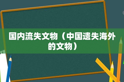 国内流失文物（中国遗失海外的文物）