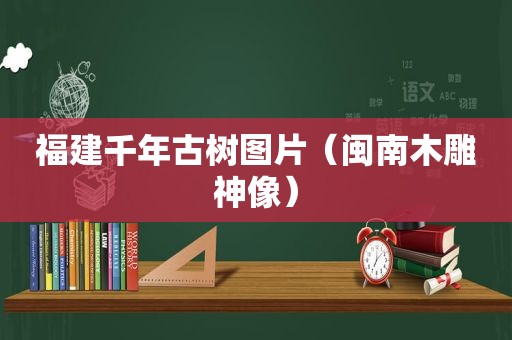 福建千年古树图片（闽南木雕神像）