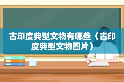 古印度典型文物有哪些（古印度典型文物图片）