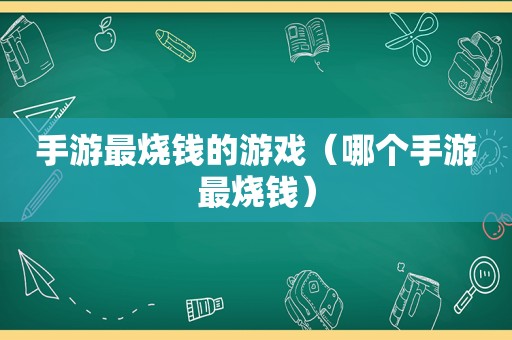 手游最烧钱的游戏（哪个手游最烧钱）