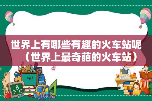 世界上有哪些有趣的火车站呢（世界上最奇葩的火车站）