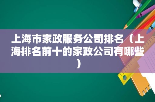 上海市家政服务公司排名（上海排名前十的家政公司有哪些）