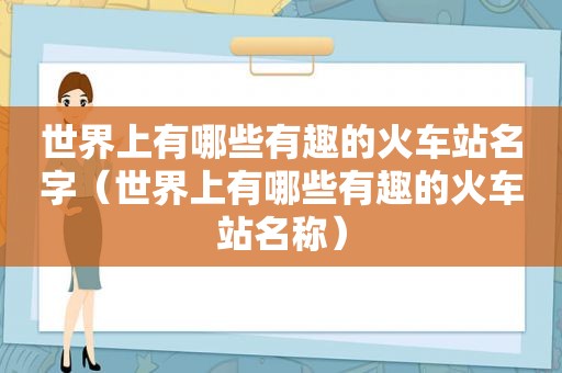 世界上有哪些有趣的火车站名字（世界上有哪些有趣的火车站名称）