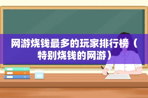 网游烧钱最多的玩家排行榜（特别烧钱的网游）