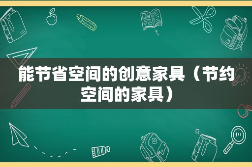 能节省空间的创意家具（节约空间的家具）