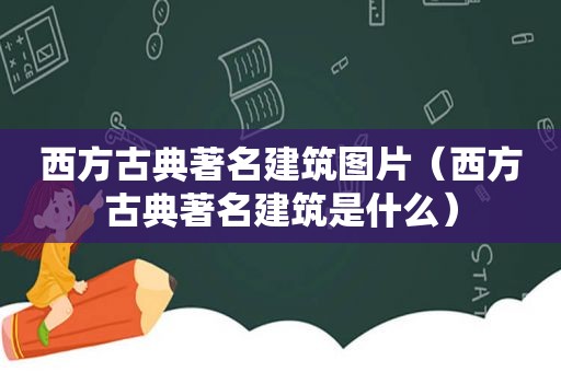 西方古典著名建筑图片（西方古典著名建筑是什么）