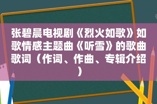 张碧晨电视剧《烈火如歌》如歌情感主题曲《听雪》的歌曲歌词（作词、作曲、专辑介绍）