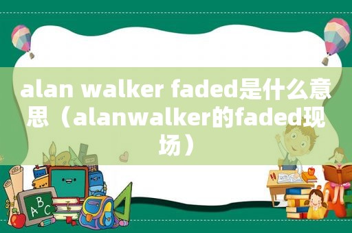 alan walker faded是什么意思（alanwalker的faded现场）