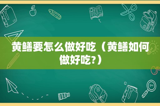 黄鳝要怎么做好吃（黄鳝如何做好吃?）