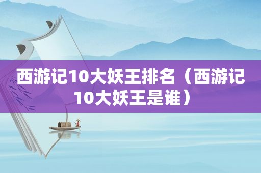 西游记10大妖王排名（西游记10大妖王是谁）