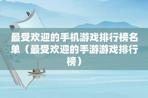 最受欢迎的手机游戏排行榜名单（最受欢迎的手游游戏排行榜）