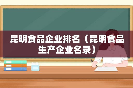 昆明食品企业排名（昆明食品生产企业名录）