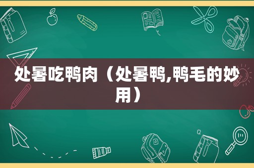 处暑吃鸭肉（处暑鸭,鸭毛的妙用）
