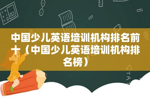 中国少儿英语培训机构排名前十（中国少儿英语培训机构排名榜）