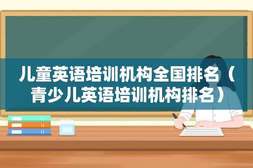 儿童英语培训机构全国排名（青少儿英语培训机构排名）