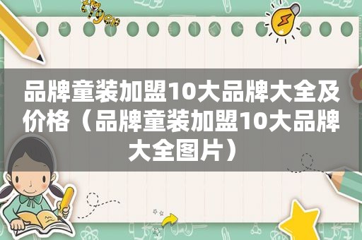 品牌童装加盟10大品牌大全及价格（品牌童装加盟10大品牌大全图片）