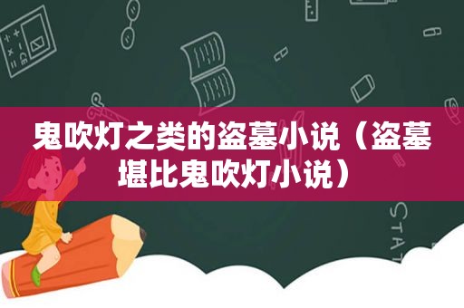 鬼吹灯之类的盗墓小说（盗墓堪比鬼吹灯小说）