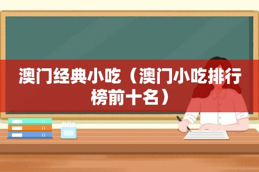 澳门经典小吃（澳门小吃排行榜前十名）