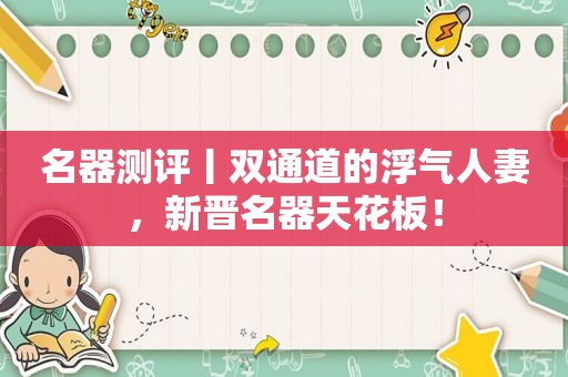 名器测评丨双通道的浮气 *** ，新晋名器天花板！