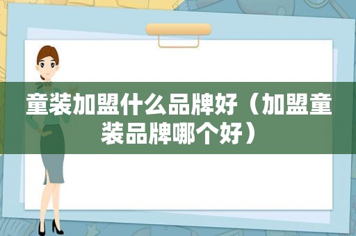 童装加盟什么品牌好（加盟童装品牌哪个好）