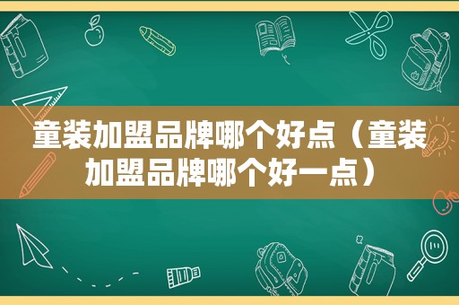 童装加盟品牌哪个好点（童装加盟品牌哪个好一点）