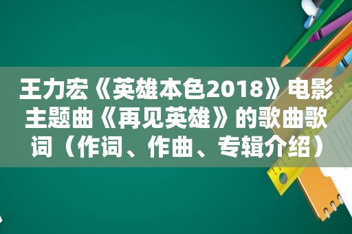 王力宏《英雄本色2018》电影主题曲《再见英雄》的歌曲歌词（作词、作曲、专辑介绍）