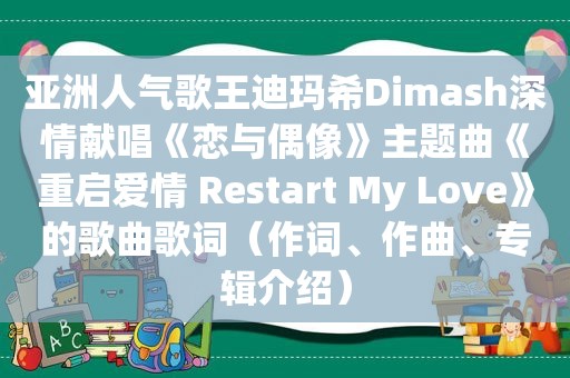 亚洲人气歌王迪玛希Dimash深情献唱《恋与偶像》主题曲《重启爱情 Restart My Love》的歌曲歌词（作词、作曲、专辑介绍）