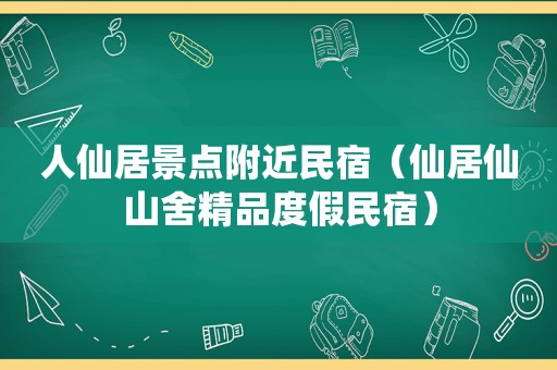 人仙居景点附近民宿（仙居仙山舍精品度假民宿）