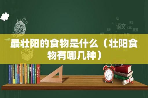 最壮阳的食物是什么（壮阳食物有哪几种）