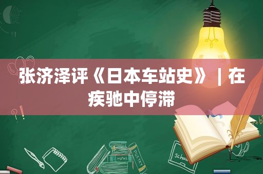 张济泽评《日本车站史》︱在疾驰中停滞