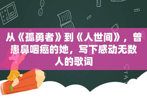 从《孤勇者》到《人世间》，曾患鼻咽癌的她，写下感动无数人的歌词