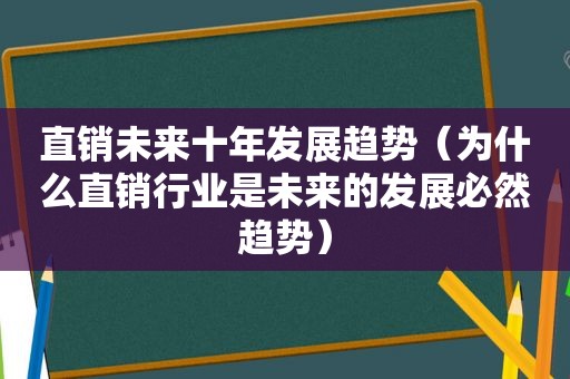 直销未来十年发展趋势（为什么直销行业是未来的发展必然趋势）