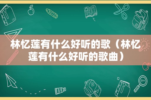 林忆莲有什么好听的歌（林忆莲有什么好听的歌曲）