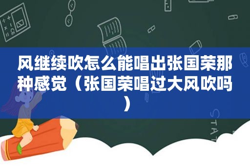 风继续吹怎么能唱出张国荣那种感觉（张国荣唱过大风吹吗）