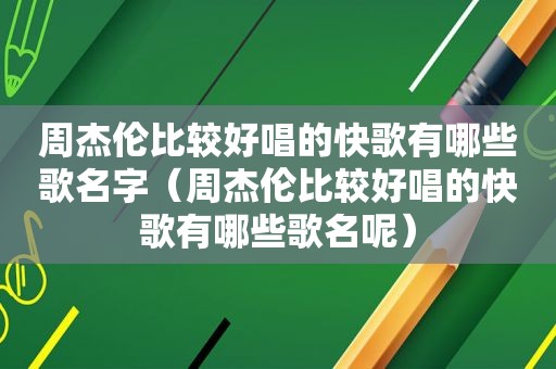 周杰伦比较好唱的快歌有哪些歌名字（周杰伦比较好唱的快歌有哪些歌名呢）