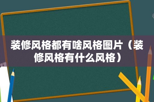 装修风格都有啥风格图片（装修风格有什么风格）