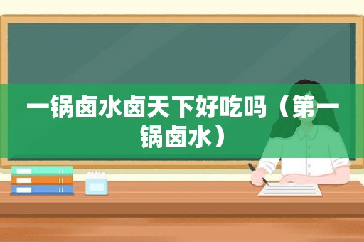 一锅卤水卤天下好吃吗（第一锅卤水）