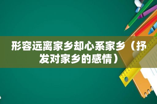 形容远离家乡却心系家乡（抒发对家乡的感情）