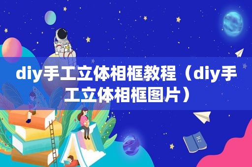 diy手工立体相框教程（diy手工立体相框图片）