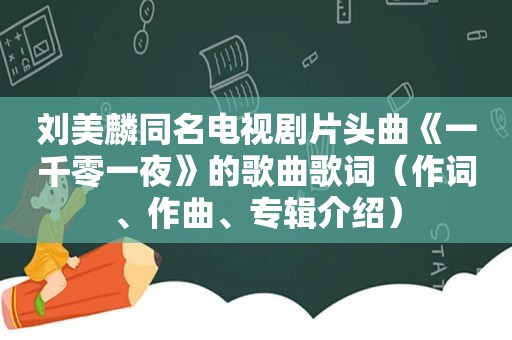 刘美麟同名电视剧片头曲《一千零一夜》的歌曲歌词（作词、作曲、专辑介绍）