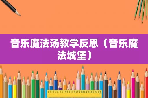 音乐魔法汤教学反思（音乐魔法城堡）