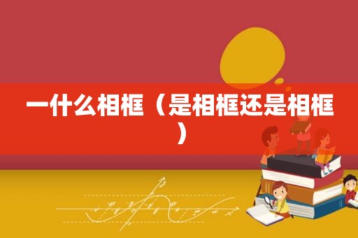 一什么相框（是相框还是相框）