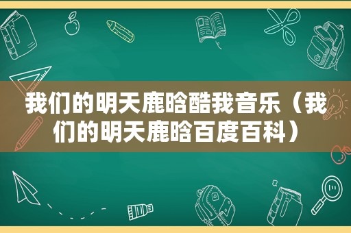 我们的明天鹿晗酷我音乐（我们的明天鹿晗百度百科）